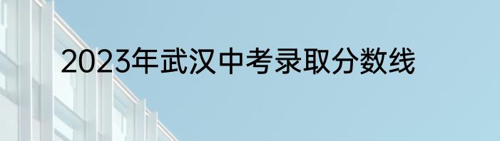 2023年武汉中考录取分数线