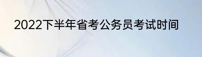 2022下半年省考公务员考试时间