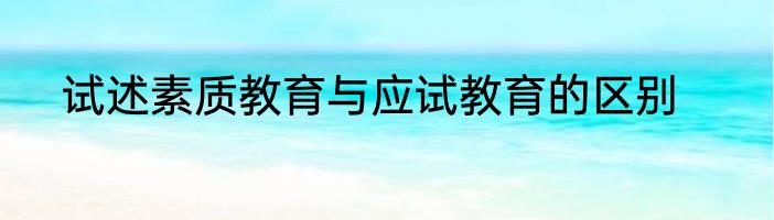 试述素质教育与应试教育的区别