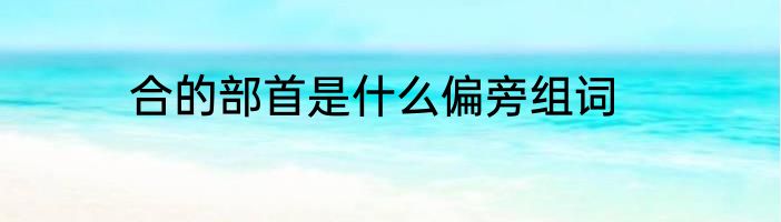 合的部首是什么偏旁组词