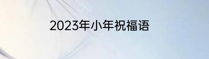 2023年小年祝福语