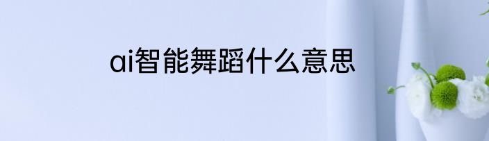 ai智能舞蹈什么意思