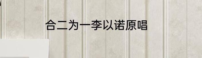 合二为一李以诺原唱