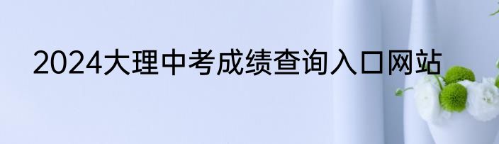 2024大理中考成绩查询入口网站