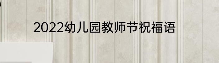 2022幼儿园教师节祝福语