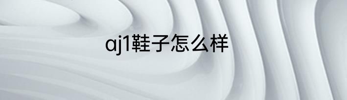 aj1鞋子怎么样