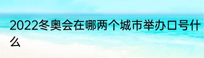 2022冬奥会在哪两个城市举办口号什么