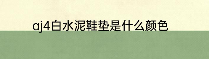 aj4白水泥鞋垫是什么颜色