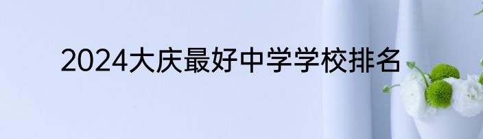 2024大庆最好中学学校排名