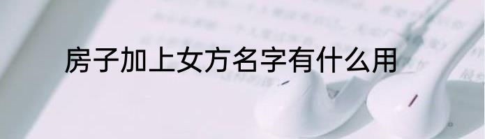 房子加上女方名字有什么用