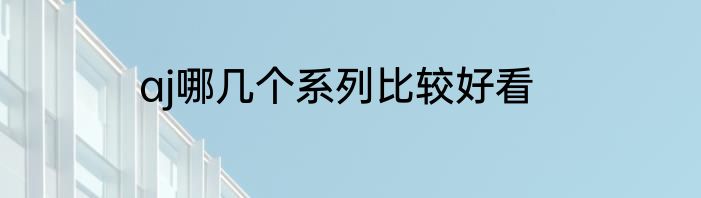 aj哪几个系列比较好看