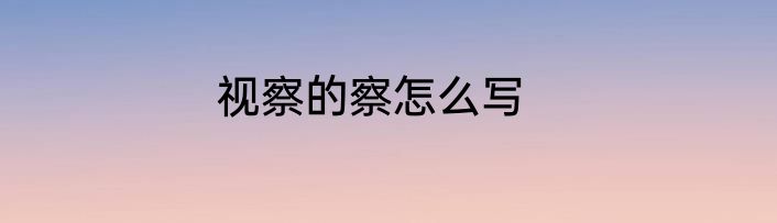 视察的察怎么写