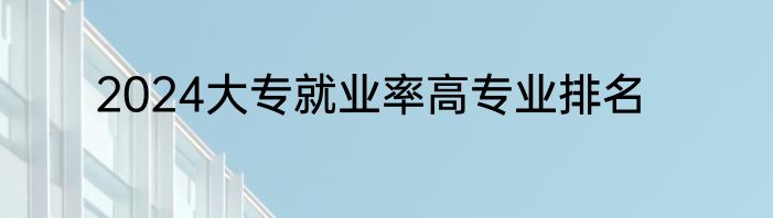 2024大专就业率高专业排名