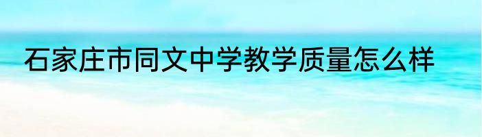 石家庄市同文中学教学质量怎么样