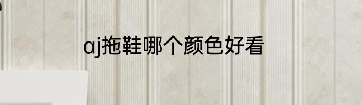 aj拖鞋哪个颜色好看