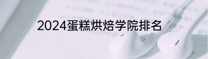 2024蛋糕烘焙学院排名
