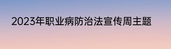2023年职业病防治法宣传周主题