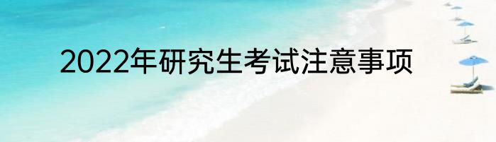 2022年研究生考试注意事项