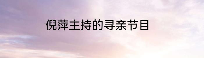 倪萍主持的寻亲节目