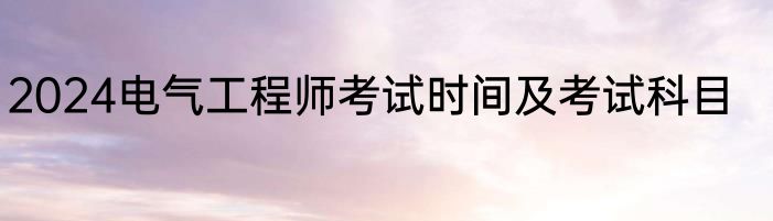 2024电气工程师考试时间及考试科目