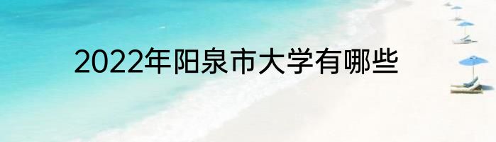 2022年阳泉市大学有哪些
