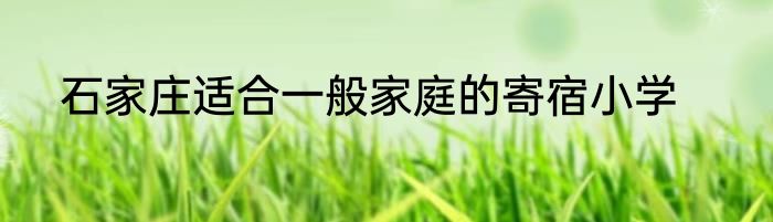 石家庄适合一般家庭的寄宿小学
