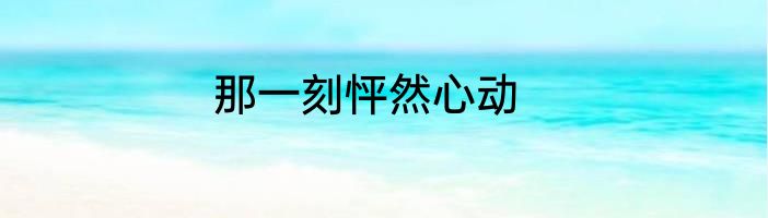 那一刻怦然心动