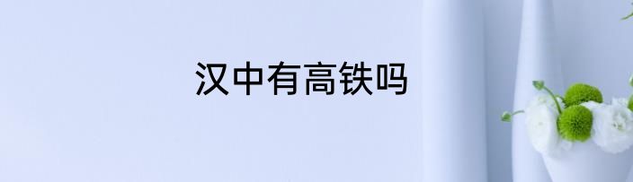 汉中有高铁吗