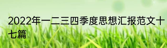 2022年一二三四季度思想汇报范文十七篇