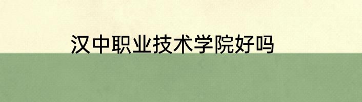 汉中职业技术学院好吗