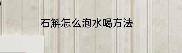 石斛怎么泡水喝方法
