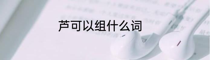芦可以组什么词