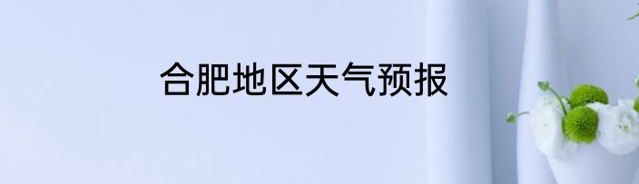 合肥地区天气预报