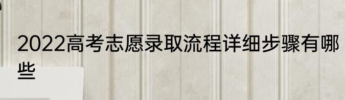 2022高考志愿录取流程详细步骤有哪些