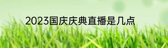 2023国庆庆典直播是几点