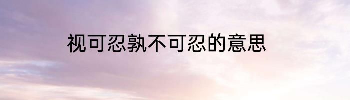 视可忍孰不可忍的意思