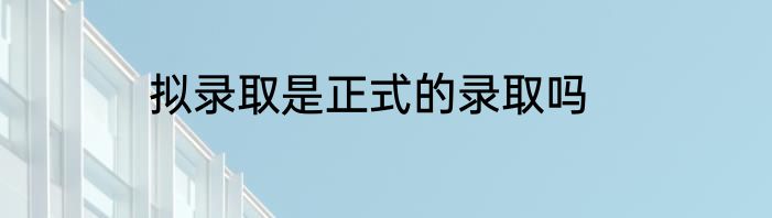 拟录取是正式的录取吗