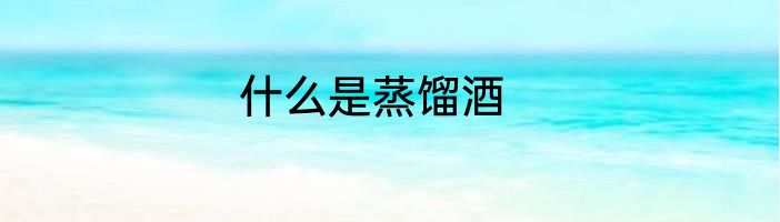 什么是蒸馏酒