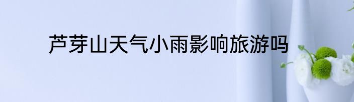 芦芽山天气小雨影响旅游吗