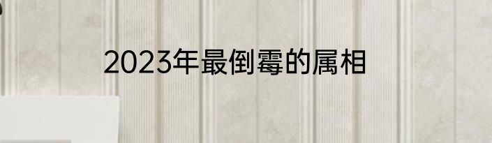 2023年最倒霉的属相