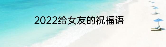 2022给女友的祝福语