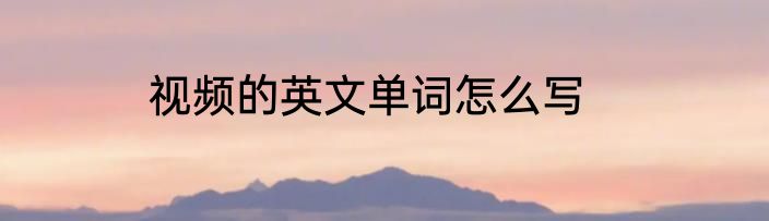 视频的英文单词怎么写