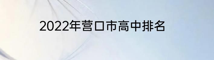 2022年营口市高中排名