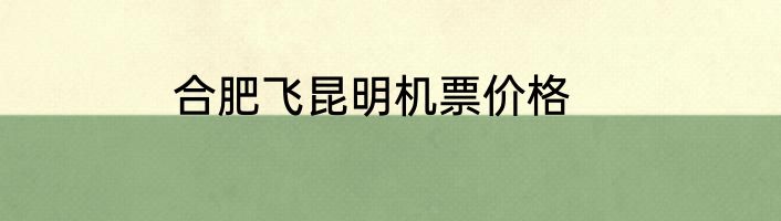 合肥飞昆明机票价格