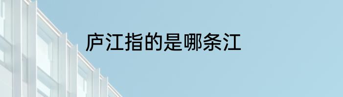 庐江指的是哪条江