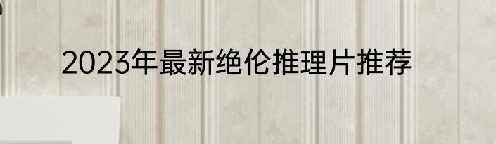 2023年最新绝伦推理片推荐