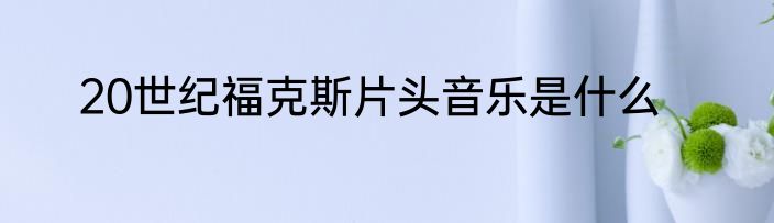 20世纪福克斯片头音乐是什么