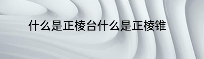 什么是正棱台什么是正棱锥