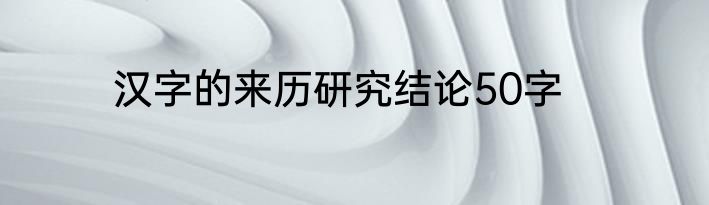 汉字的来历研究结论50字