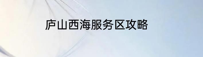 庐山西海服务区攻略